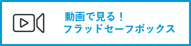 動画で見る！ フラッドセーフボックス