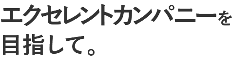 エクセレントカンパニーを目指して。